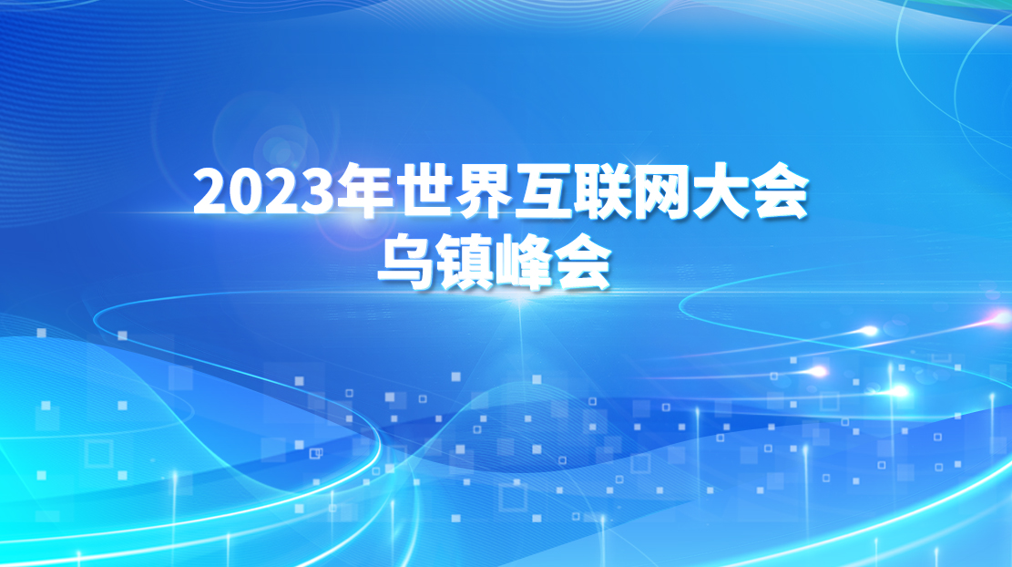 2023年世界互聯(lián)網(wǎng)大會(huì)烏鎮(zhèn)峰會(huì) 